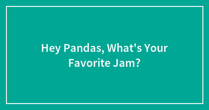 Hey Pandas, What’s Your Favorite Jam? (Closed)