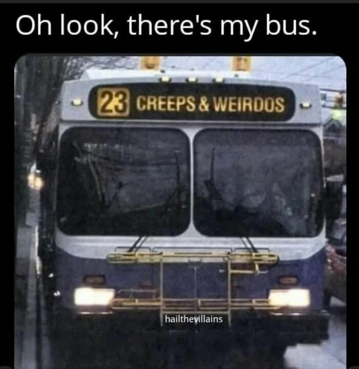 Bus with sign reading 23 Creeps & Weirdos and caption above saying Oh look, there's my bus, creepy funny meme.