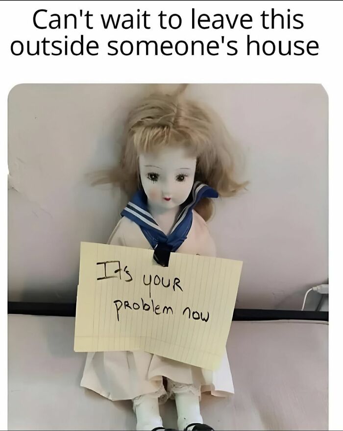 Creepy doll wearing a sailor dress holding a note saying Its your problem now, meme with dark humor.