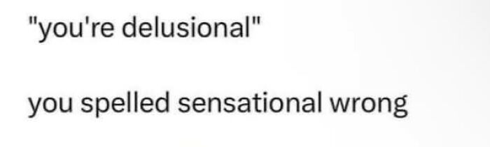 Text meme with the phrase you're delusional followed by you spelled sensational wrong, relatable neurodivergent humor.
