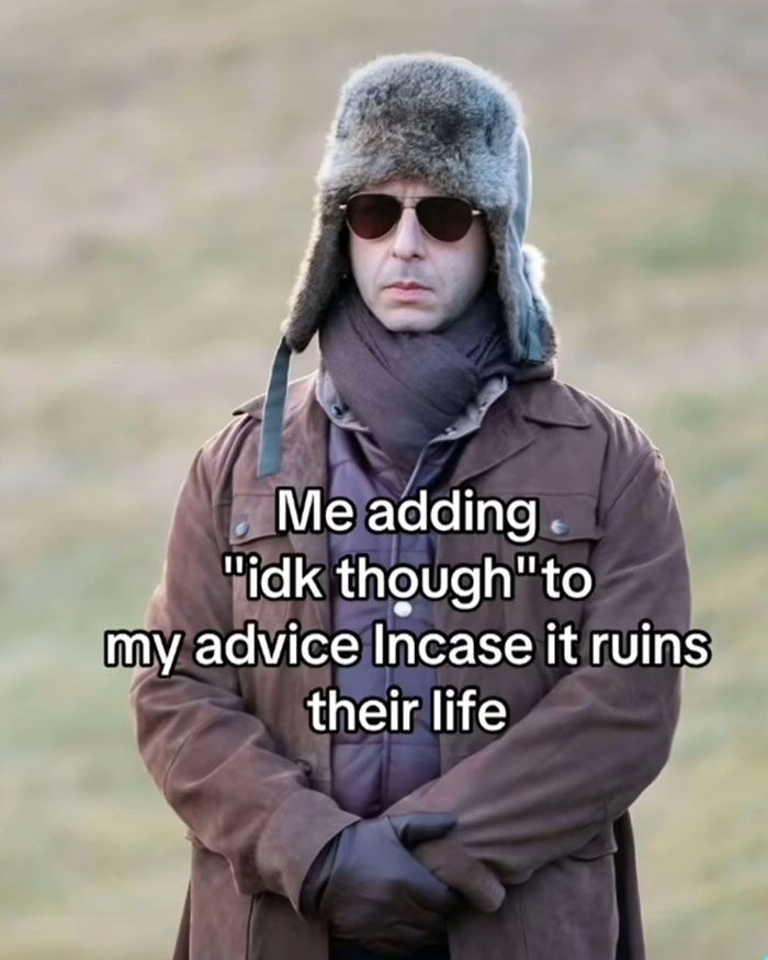 Man in winter clothes and sunglasses with relatable meme text about adding "idk though" to advice, humorous meme content.