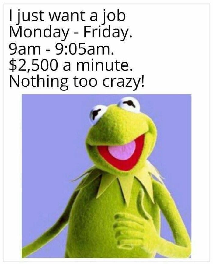 Work meme featuring Kermit the Frog humorously wanting a high-paying, short Monday to Friday job, reflecting work memes.