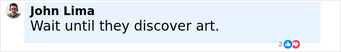 Comment by John Lima saying Wait until they discover art, with a profile picture of a man and reaction icons below. - 28