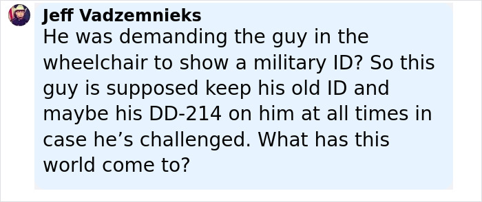 Comment discussing a man in a wheelchair asked for military ID and proof of service during a confrontation. Comment discussing a man in a wheelchair asked for military ID and proof of service during a confrontation.