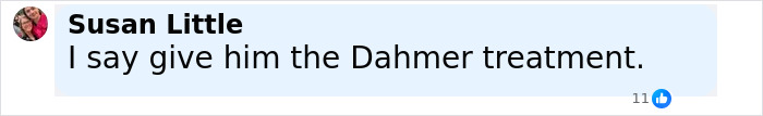 Comment by Susan Little suggesting giving Bryan Kohberger the Dahmer treatment, with 11 likes. Comment by Susan Little suggesting giving Bryan Kohberger the Dahmer treatment, with 11 likes.