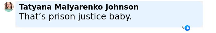 Comment from Tatyana Malyarenko Johnson stating That's prison justice baby, related to chilling footage from jail showing Bryan Kohberger with red hands as inmates torment him. Comment from Tatyana Malyarenko Johnson stating That's prison justice baby, related to chilling footage from jail showing Bryan Kohberger with red hands as inmates torment him.