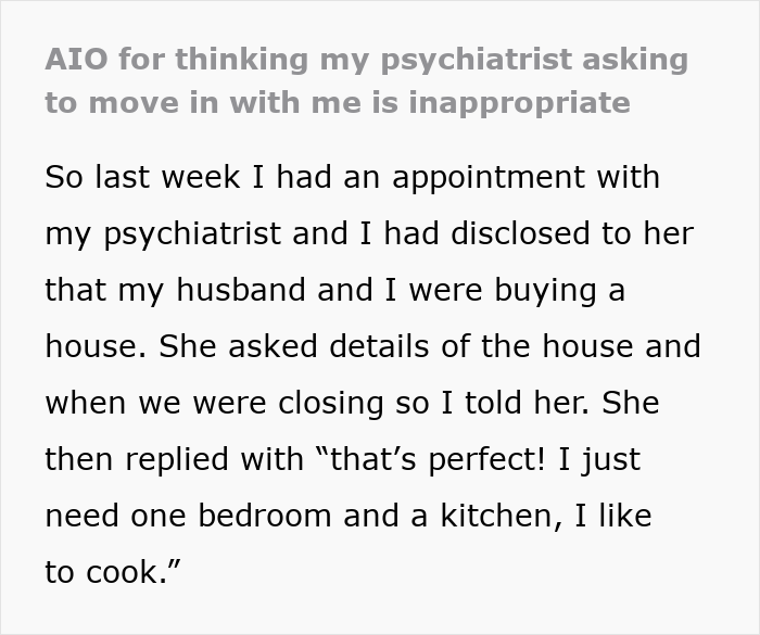 Text excerpt showing a woman baffled at psychiatrist’s unhinged request about moving into her new house. Text excerpt showing a woman baffled at psychiatrist’s unhinged request about moving into her new house.