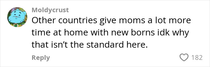 Comment highlighting the reality of working moms in the U.S. and limited time at home with newborns compared to other countries. Comment highlighting the reality of working moms in the U.S. and limited time at home with newborns compared to other countries.