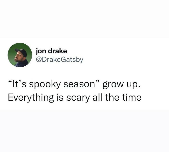 Twitter post by jon drake humorously speaking the truth about scary things all the time, winning the internet moment.