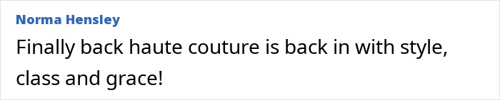 Comment by Norma Hensley highlighting the return of haute couture with style, class, and grace. Comment by Norma Hensley highlighting the return of haute couture with style, class, and grace.