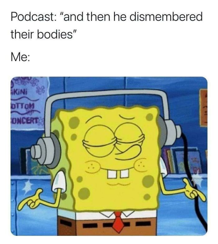 SpongeBob wearing headphones with a satisfied expression, enjoying a true crime podcast about dismembered bodies.