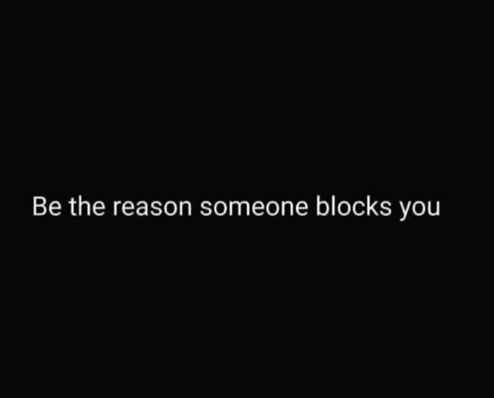 Relatable funny meme with text Be the reason someone blocks you on a simple black background.