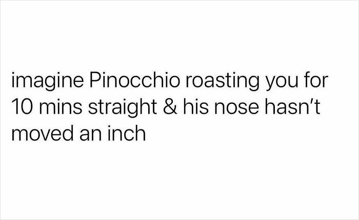 Text meme about Pinocchio roasting someone for 10 minutes straight with his nose not growing, relatable funny meme content.