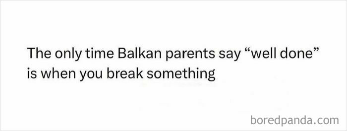 Text meme about Balkan parents saying well done only when something is broken, relatable to Eastern Europe culture humor.