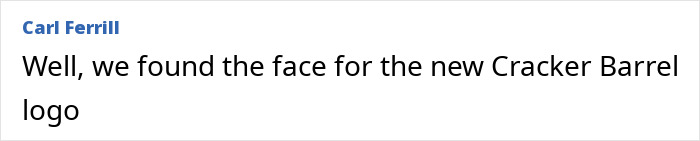 Text post by Carl Ferrill sharing a humorous comment about finding a face for the new Cracker Barrel logo. Text post by Carl Ferrill sharing a humorous comment about finding a face for the new Cracker Barrel logo.