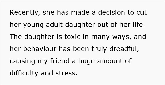 Text explaining a friend cutting ties with her toxic young adult daughter due to causing stress and difficulty. Text explaining a friend cutting ties with her toxic young adult daughter due to causing stress and difficulty.