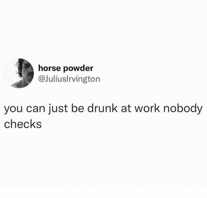 Social media post humorously suggesting you can be drunk at work with nobody checking, reflecting fatigue and relatable human humor.