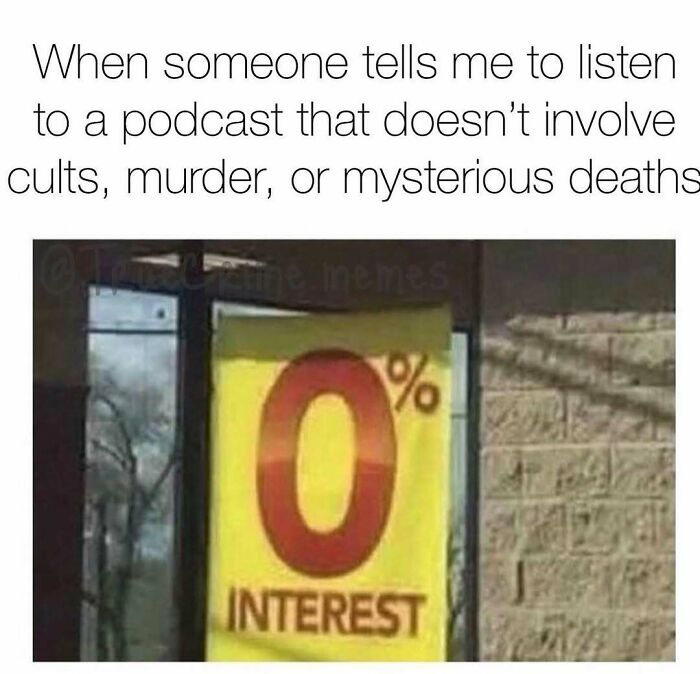 Meme about having zero interest in podcasts that don’t involve true crime, cults, m****r, or mysterious deaths.