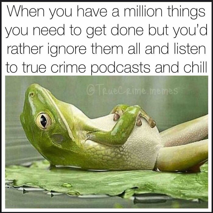 A relaxed frog lying on its back on a lily pad with text about ignoring tasks to listen to true crime podcasts.