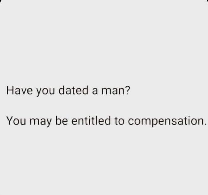 Text meme about dating humor reading Have you dated a man You may be entitled to compensation for unhinged dating memes.