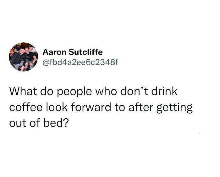 Tweet humorously questioning what people who don’t drink coffee look forward to after getting out of bed, showcasing hilarious truth.