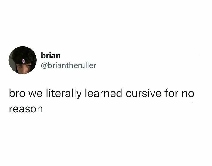 Tweet by brian humorously stating we literally learned cursive for no reason, showcasing people hilariously speaking their truth online.