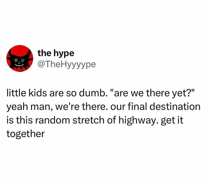 Tweet humorously speaking the truth about kids asking are we there yet, showcasing hilarious moments that won the internet.