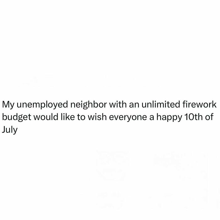 Relatable funny meme about an unemployed neighbor with unlimited fireworks wishing a happy 10th of July.