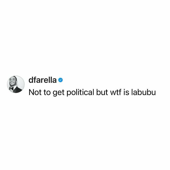 Text post by user dfarella saying Not to get political but w*f is labubu, a relatable funny meme.