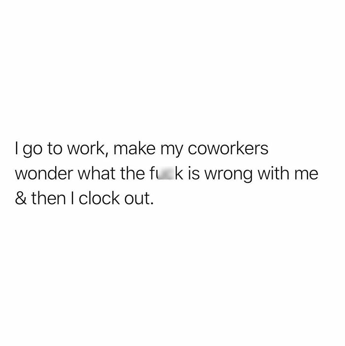 Relatable funny meme text about going to work, confusing coworkers, and then clocking out to balance out a bad day.