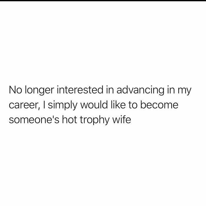 Text meme expressing a humorous and relatable desire to become someone's hot trophy wife instead of advancing a career.