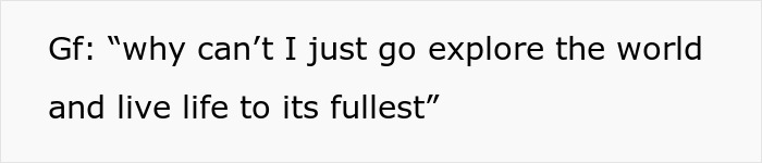 Text image with quote reading: Gf asks why she can’t just go explore the world and live life to its fullest. Text image with quote reading: Gf asks why she can’t just go explore the world and live life to its fullest.