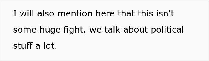 Text on a plain white background reading I will also mention here that this isn't some huge fight, we talk about political stuff a lot. Text on a plain white background reading I will also mention here that this isn't some huge fight, we talk about political stuff a lot.