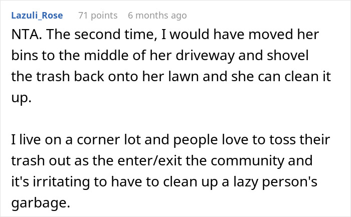 Neighbor’s driveway with garbage bins being repeatedly kicked back after being left there by a lady causing tension. Neighbor’s driveway with garbage bins being repeatedly kicked back after being left there by a lady causing tension.