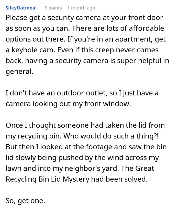 Comment recommending a security camera to protect against a stalker customer who found the home and rang the doorbell.