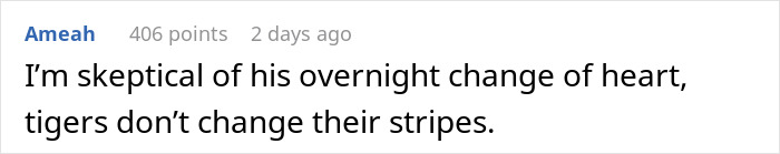 Comment saying skeptical about his overnight change of heart, referencing that tigers don’t change their stripes. Comment saying skeptical about his overnight change of heart, referencing that tigers don’t change their stripes.