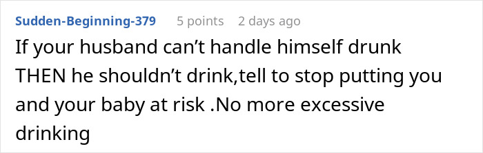 Comment warning about husband's excessive drinking risking wife and baby's safety, prompting a mom to create an exit plan. Comment warning about husband's excessive drinking risking wife and baby's safety, prompting a mom to create an exit plan.