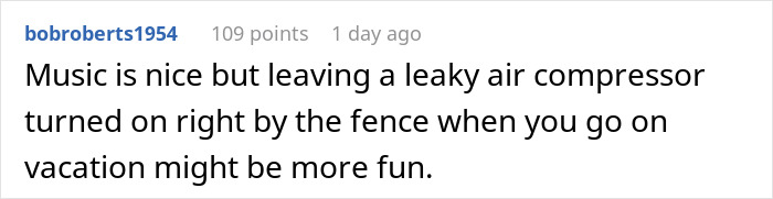 Comment on neighbor wars mentioning blasting 1900s Greek chanting music as a way to annoy someone by the fence. Comment on neighbor wars mentioning blasting 1900s Greek chanting music as a way to annoy someone by the fence.