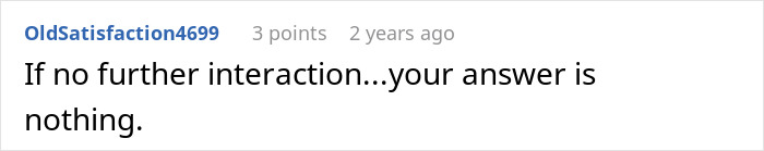Comment on screen from user OldSatisfaction4699 stating If no further interaction your answer is nothing in a plain white background.
