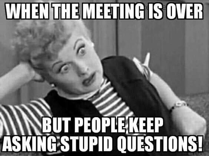 Black and white work meme showing a frustrated woman after a meeting with people asking stupid questions.