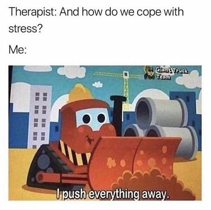 Cartoon bulldozer with a hard hat saying I push everything away, illustrating funny and weirdly comforting mental health memes.