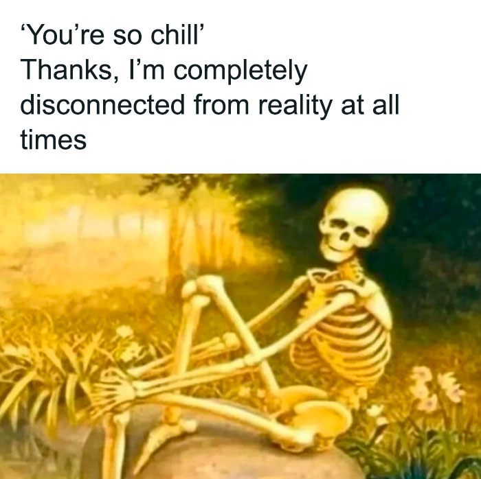 Skeleton sitting outdoors with caption about being chill and disconnected from reality, reflecting mental health memes humor.