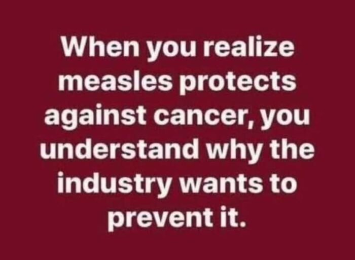 Text on a maroon background stating an absurd scientific take about measles protecting against cancer and industry prevention.