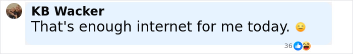 Comment from KB Wacker saying that's enough internet for me today, with a weary face emoji. Comment from KB Wacker saying that's enough internet for me today, with a weary face emoji.