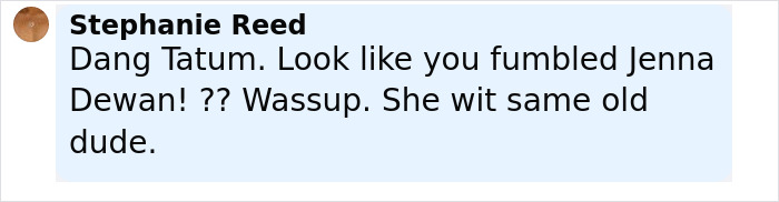 Screenshot of a social media comment calling out Channing Tatum over age gap with his 26-year-old girlfriend. Screenshot of a social media comment calling out Channing Tatum over age gap with his 26-year-old girlfriend.