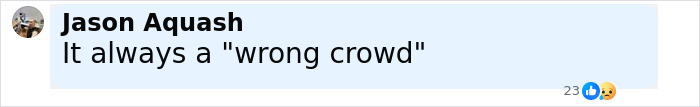 Comment by Jason Aquash saying It always a wrong crowd with 23 reactions on social media platform.