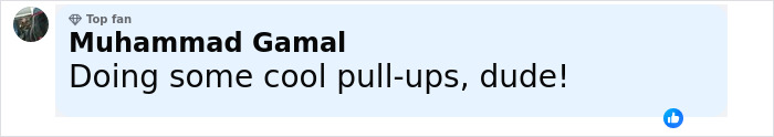 Comment by top fan Muhammad Gamal saying Doing some cool pull-ups, dude! on a social media post. Comment by top fan Muhammad Gamal saying Doing some cool pull-ups, dude! on a social media post.