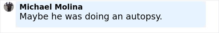Comment by Michael Molina saying Maybe he was doing an autopsy in a social media post about sea lion incident.