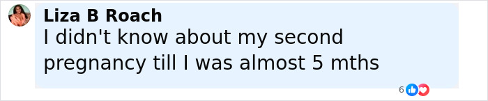 Comment from Liza B Roach about not knowing her second pregnancy until almost 5 months, related to woman didn't know she was pregnant.