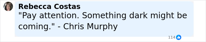 Screenshot of a social media comment by Rebecca Costas quoting Chris Murphy about something dark coming. Screenshot of a social media comment by Rebecca Costas quoting Chris Murphy about something dark coming.